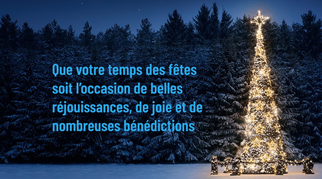 Que votre temps des fêtes soit l’occasion de belles réjouissances, de joie et de nombreuses bénédictions